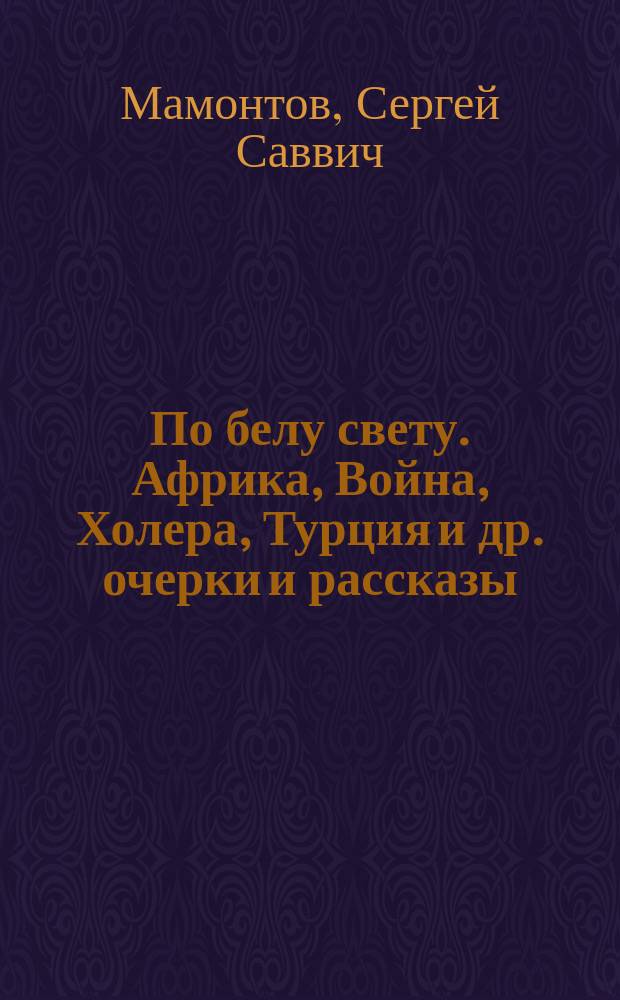 ... По белу свету. Африка, Война, Холера, Турция и др. [очерки и рассказы]