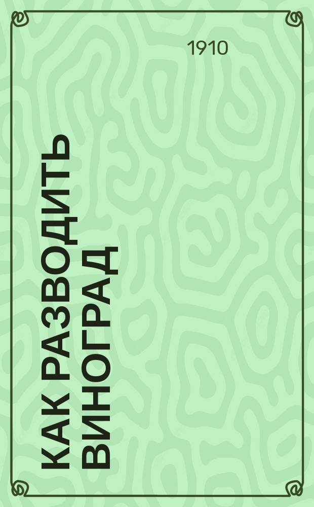 Как разводить виноград : Крат. руководство для начинающих