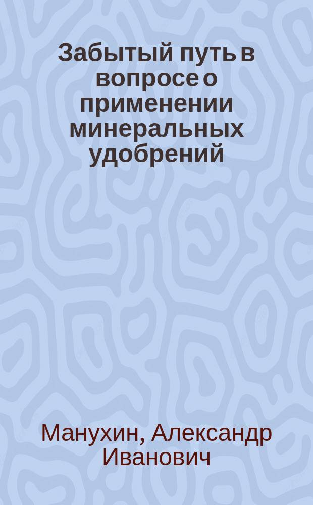 Забытый путь в вопросе о применении минеральных удобрений : Доклад