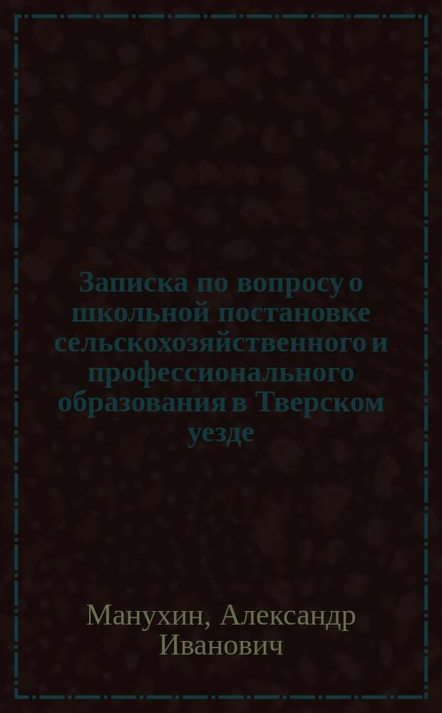 Записка по вопросу о школьной постановке сельскохозяйственного и профессионального образования в Тверском уезде