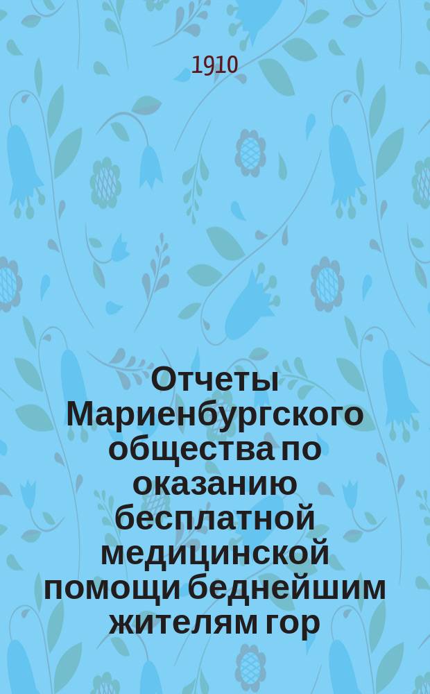 Отчеты Мариенбургского общества по оказанию бесплатной медицинской помощи беднейшим жителям гор. Гатчины...