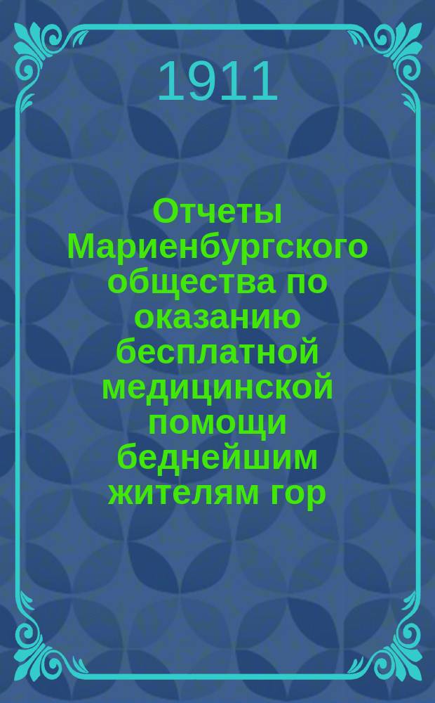 Отчеты Мариенбургского общества по оказанию бесплатной медицинской помощи беднейшим жителям гор. Гатчины... ... за 1910 год