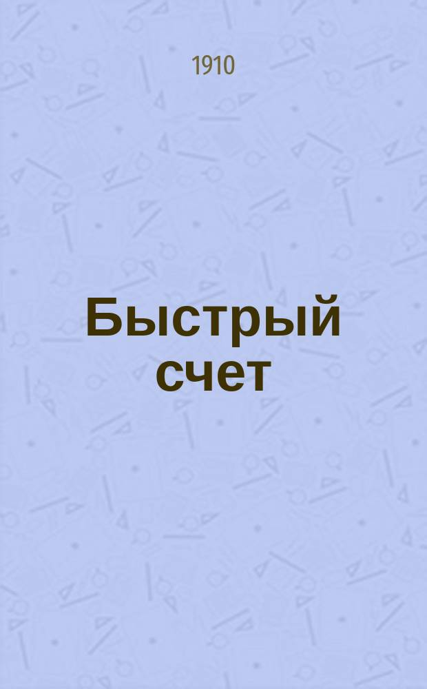 ... Быстрый счет : Правила и упражнения для учащихся низших и сред. учеб. заведений : С прил. 200 задач для устн. счета
