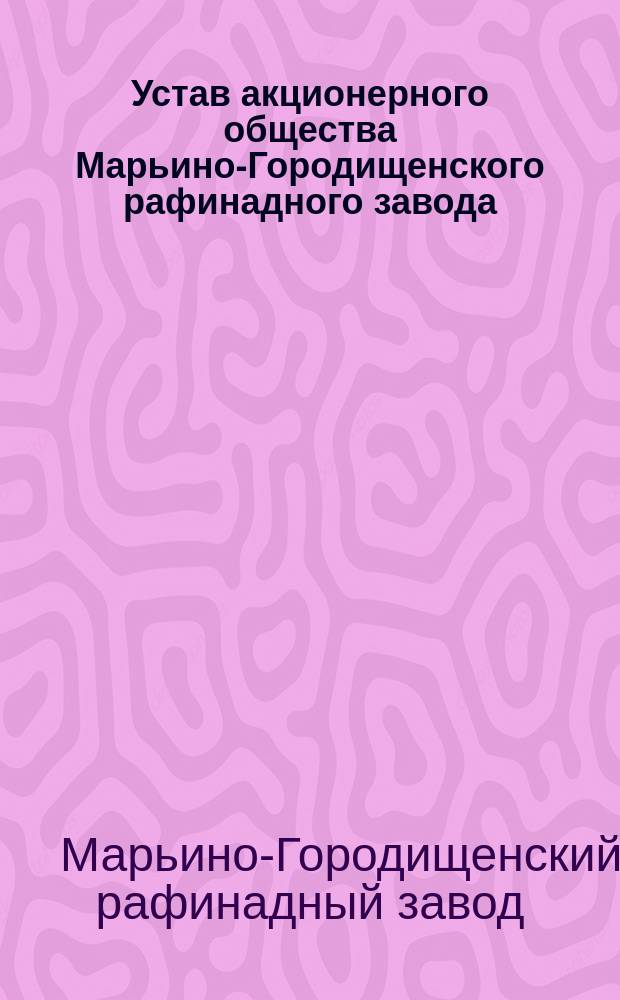 Устав акционерного общества Марьино-Городищенского рафинадного завода : Утв. 26 окт. 1909 г.
