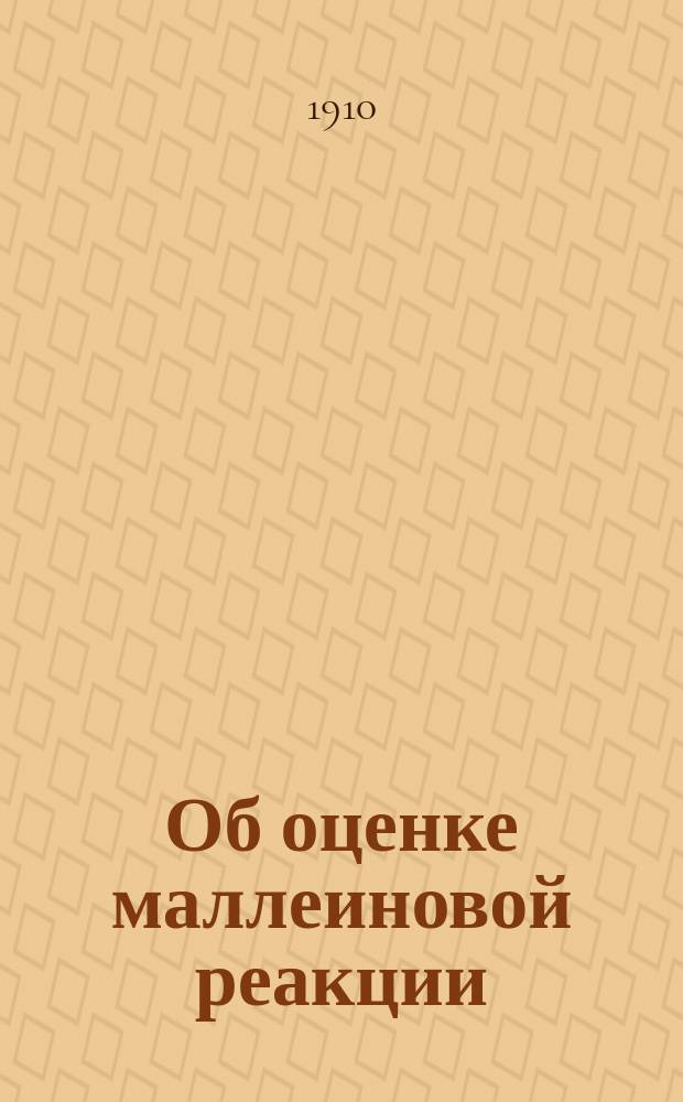Об оценке маллеиновой реакции : Докл. 2 Всерос. съезду вет. врачей в г. Москве 1910 г. от Эпизоотол. отд. Ин-та эксперим. медицины