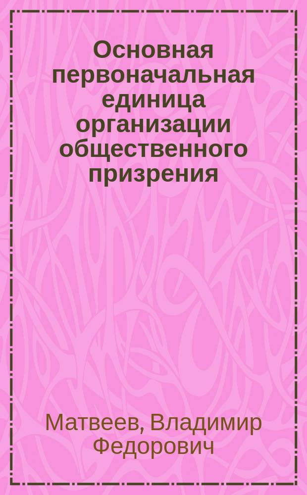 Основная первоначальная единица организации общественного призрения : Докл. В.Ф. Матвеева