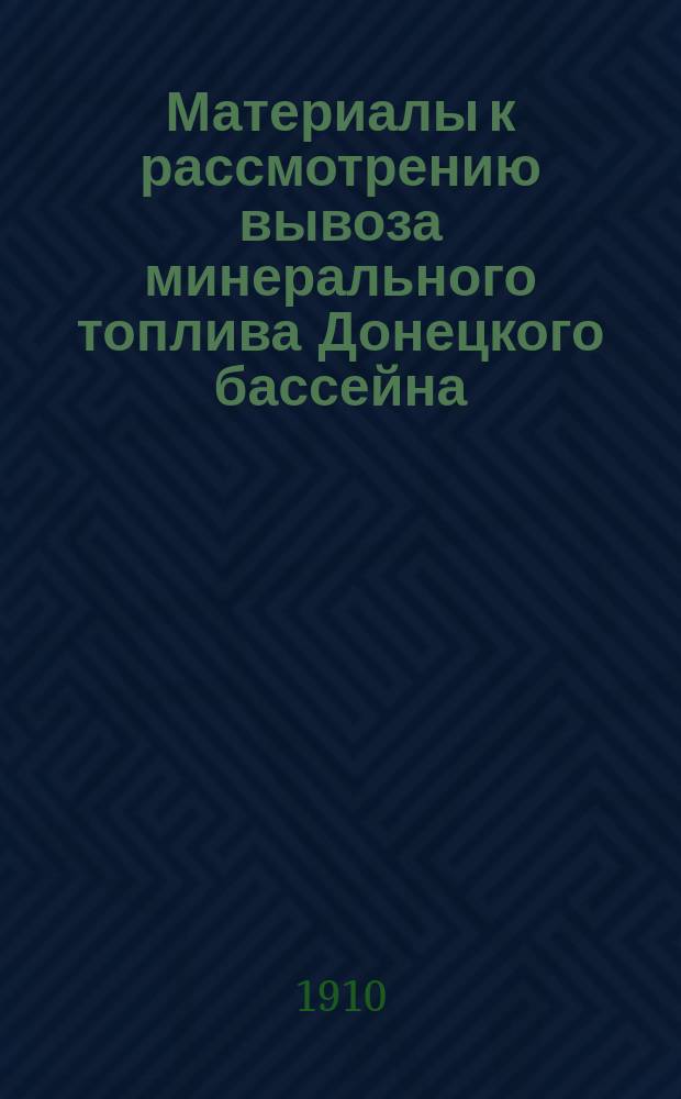 Материалы к рассмотрению вывоза минерального топлива Донецкого бассейна : За период 1900-1909 гг