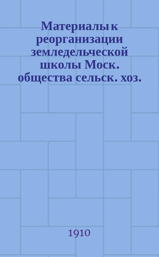 Материалы к реорганизации земледельческой школы Моск. общества сельск. хоз.