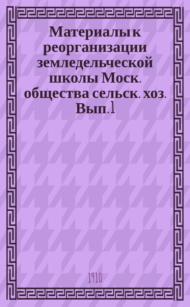 Материалы к реорганизации земледельческой школы Моск. общества сельск. хоз. Вып. 1 : К вопросу о задачах и перспективах среднего сельскохозяйственного образования