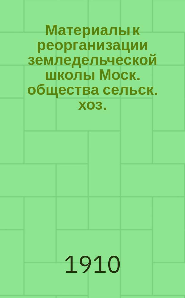 Материалы к реорганизации земледельческой школы Моск. общества сельск. хоз.