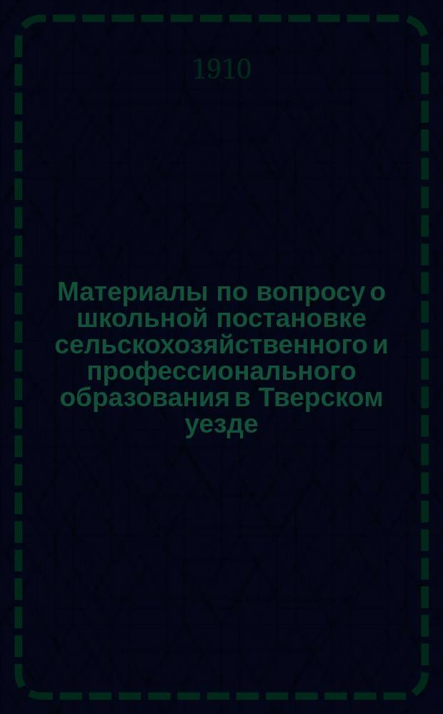 Материалы по вопросу о школьной постановке сельскохозяйственного и профессионального образования в Тверском уезде