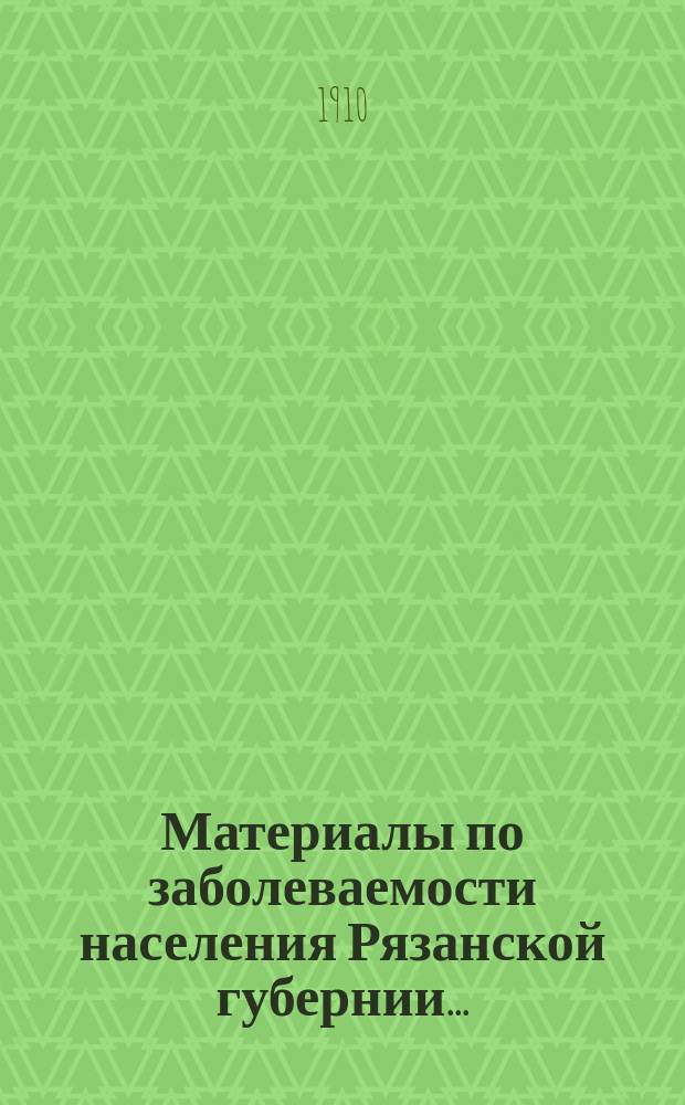 Материалы по заболеваемости населения Рязанской губернии... : (По данным карточ. регистрации)