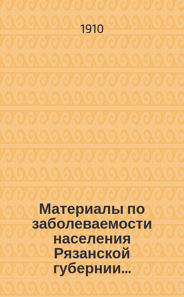 Материалы по заболеваемости населения Рязанской губернии.. : (По данным карточ. регистрации). в 1905-м году