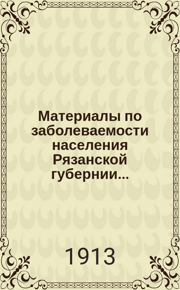 Материалы по заболеваемости населения Рязанской губернии.. : (По данным карточ. регистрации). в 1912 году