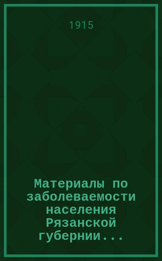 Материалы по заболеваемости населения Рязанской губернии.. : (По данным карточ. регистрации). в 1914 году
