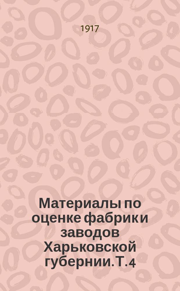 Материалы по оценке фабрик и заводов Харьковской губернии. Т. 4 : Мукомольные мельницы, маслобойные заводы, конфетные и кондитерские фабрики, заведения искусственных минеральных и фруктовых вод, колбасные заведения
