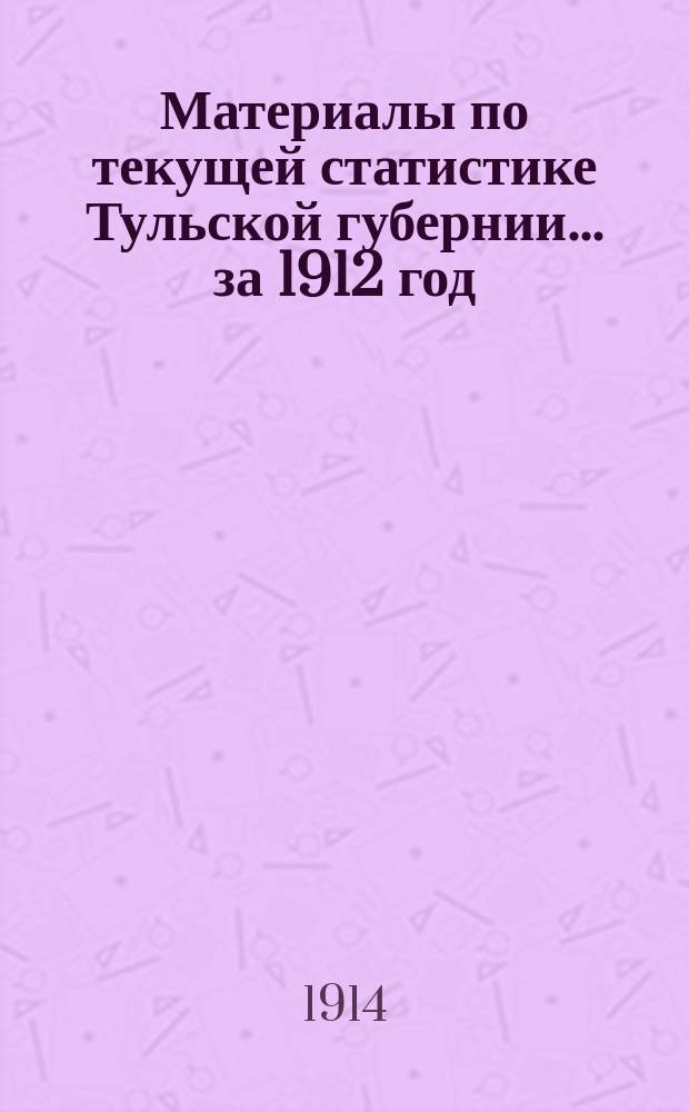 Материалы по текущей статистике Тульской губернии... за 1912 год