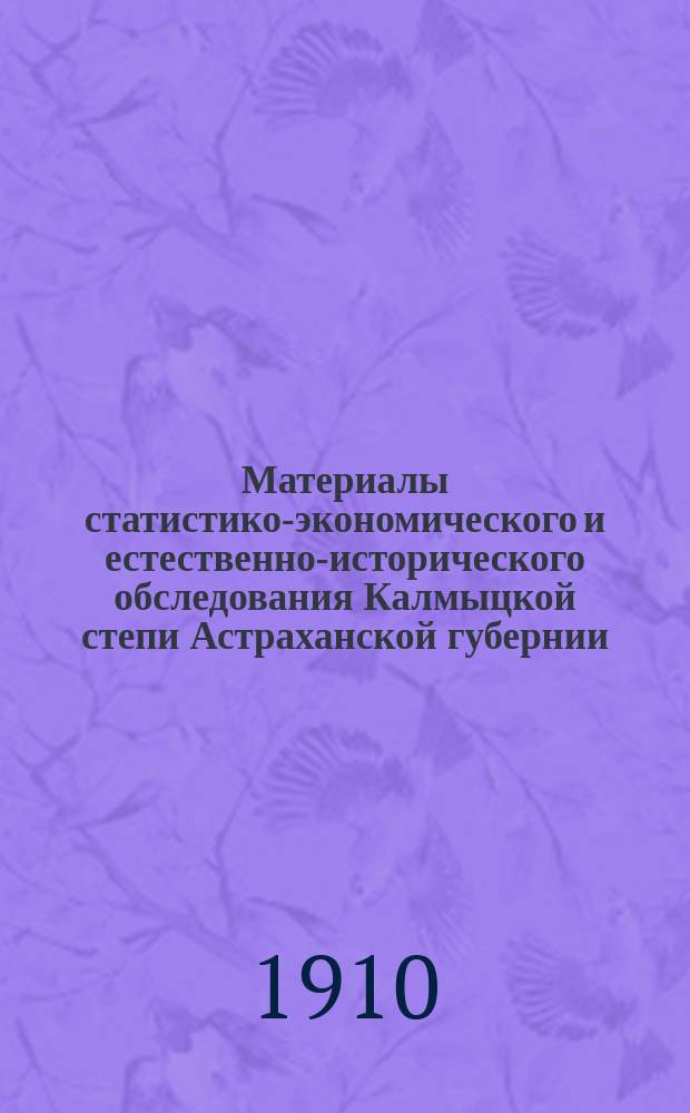 Материалы статистико-экономического и естественно-исторического обследования Калмыцкой степи Астраханской губернии : Ч. 1