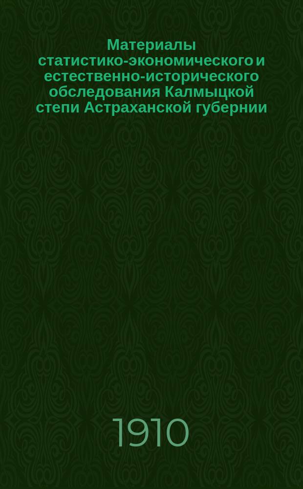 Материалы статистико-экономического и естественно-исторического обследования Калмыцкой степи Астраханской губернии : Ч. 1. Ч. 2 : Таблицы к статистико-экономическому обследованию Калмыцкой степи Астраханской губернии