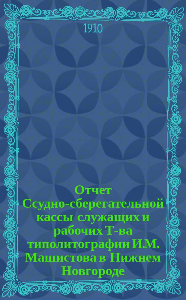Отчет Ссудно-сберегательной кассы служащих и рабочих Т-ва типолитографии И.М. Машистова в Нижнем Новгороде...