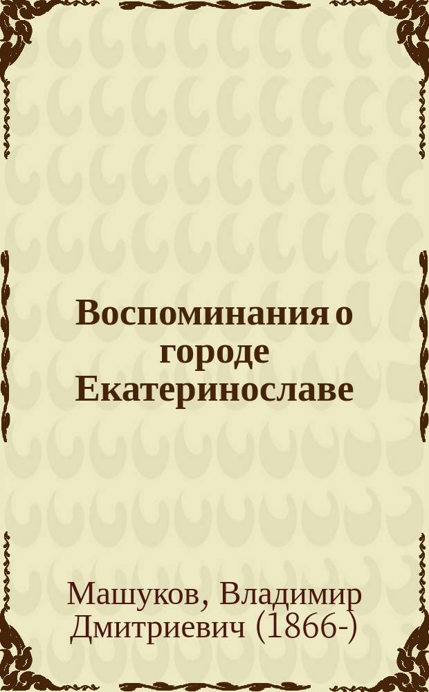 Воспоминания о городе Екатеринославе (1887-1910 г.г.) : историко-архитектурный очерк