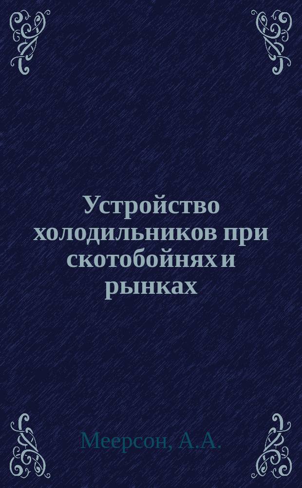 Устройство холодильников при скотобойнях и рынках : Преимущества и недостатки различных систем : Докл.