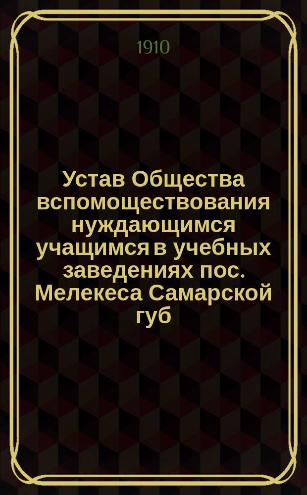 Устав Общества вспомоществования нуждающимся учащимся в учебных заведениях пос. Мелекеса Самарской губ.