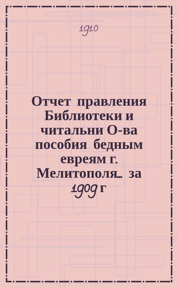 Отчет правления Библиотеки и читальни О-ва пособия бедным евреям г. Мелитополя... за 1909 г.