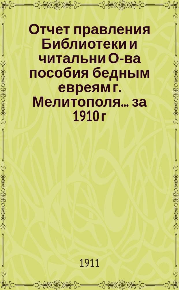 Отчет правления Библиотеки и читальни О-ва пособия бедным евреям г. Мелитополя... за 1910 г.