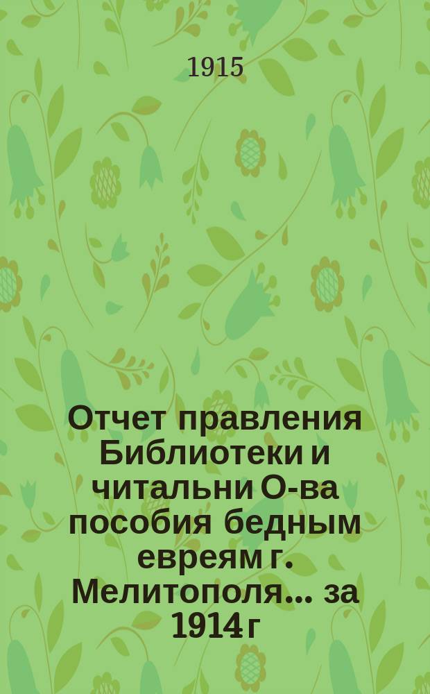 Отчет правления Библиотеки и читальни О-ва пособия бедным евреям г. Мелитополя... за 1914 г.