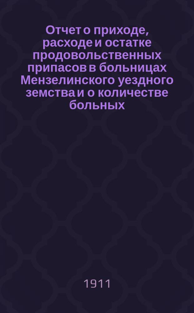 Отчет о приходе, расходе и остатке продовольственных припасов в больницах Мензелинского уездного земства и о количестве больных, прислуги и дней, проведенных ими на больничном содержании... ... за 1909 год