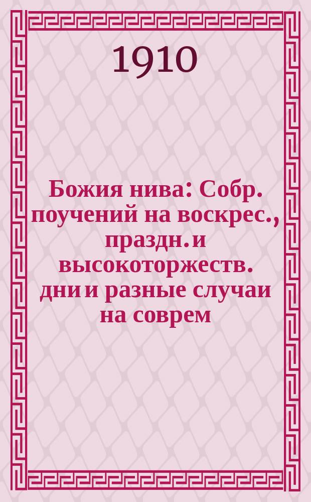 Божия нива : Собр. поучений на воскрес., праздн. и высокоторжеств. дни и разные случаи на соврем. темы