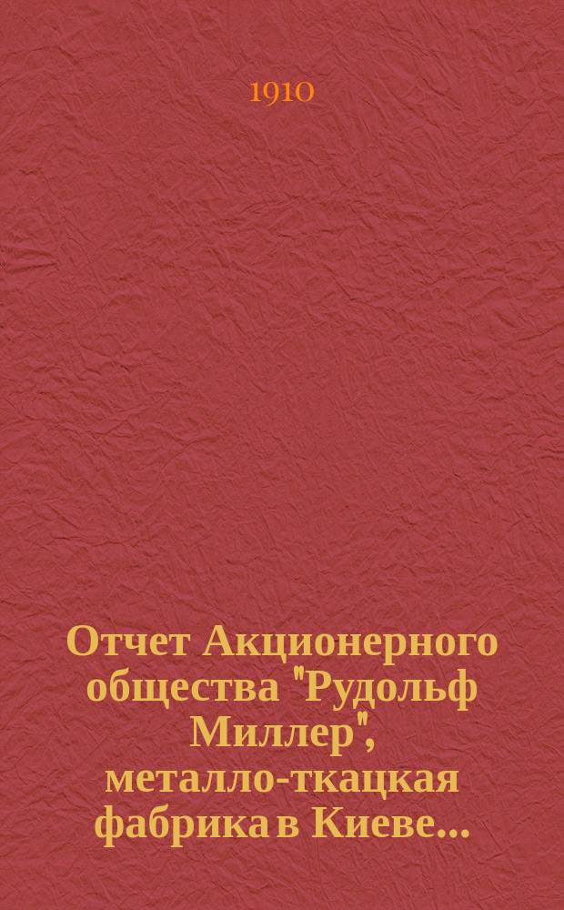 Отчет Акционерного общества "Рудольф Миллер", металло-ткацкая фабрика в Киеве...