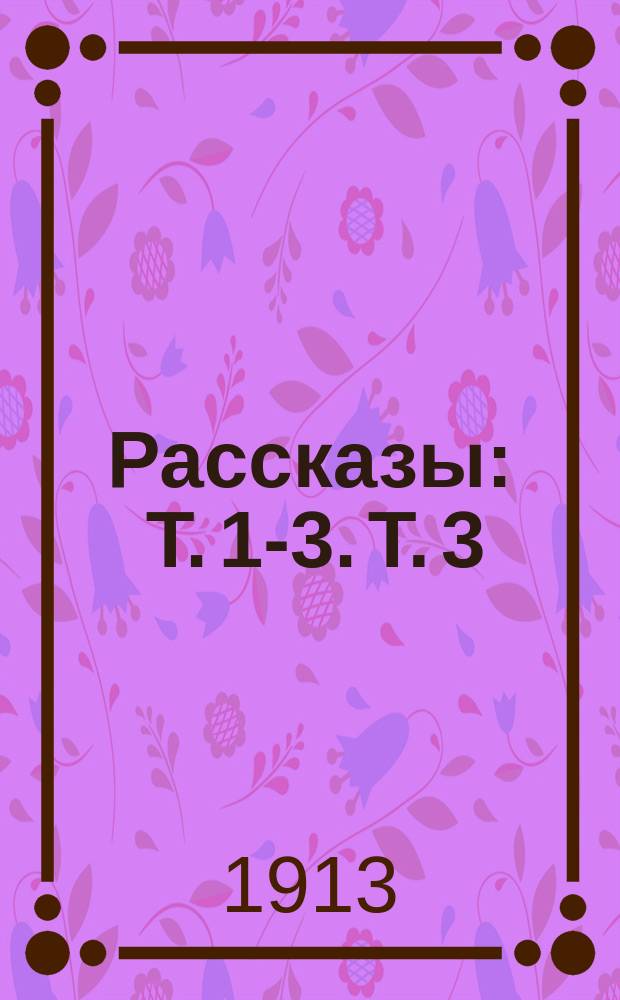 Рассказы : Т. 1-3. Т. 3 : [Страшная сказка ; Ожидания ; Скрывной ; Своим путем ; В сборне ; В ожидании приговора ; Призраки ; Ночь ; Старинки ; Стихотворения в прозе]