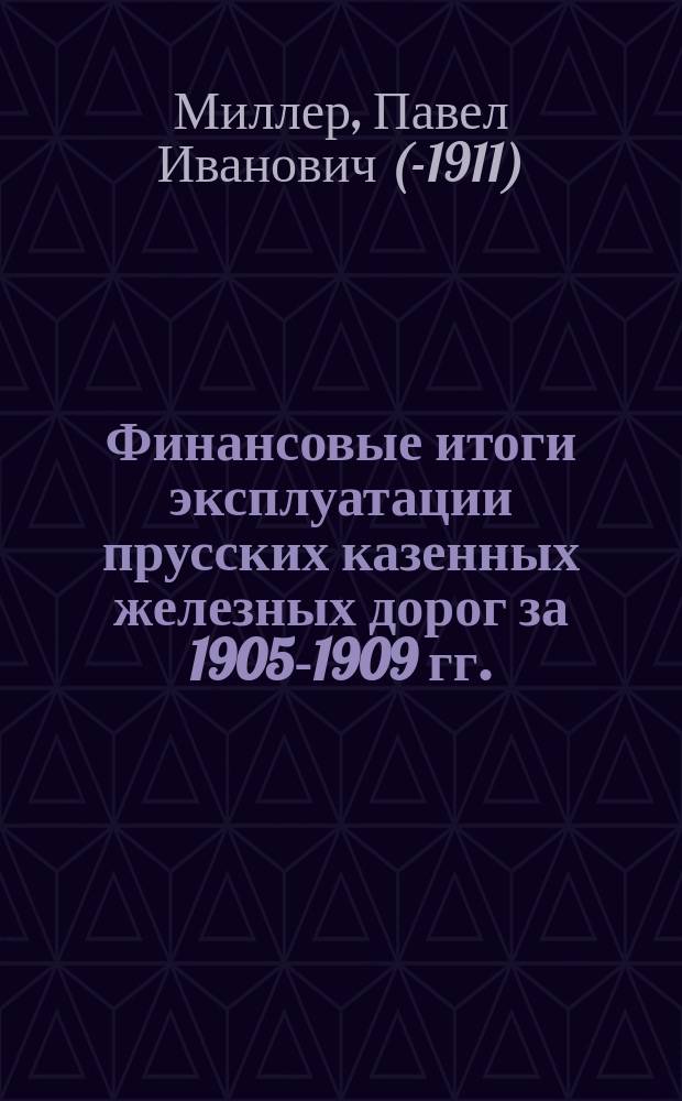 Финансовые итоги эксплуатации прусских казенных железных дорог за 1905-1909 гг.