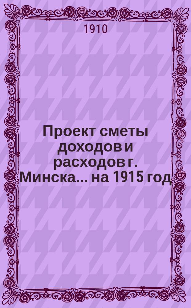 Проект сметы доходов и расходов г. Минска... ... на 1915 год