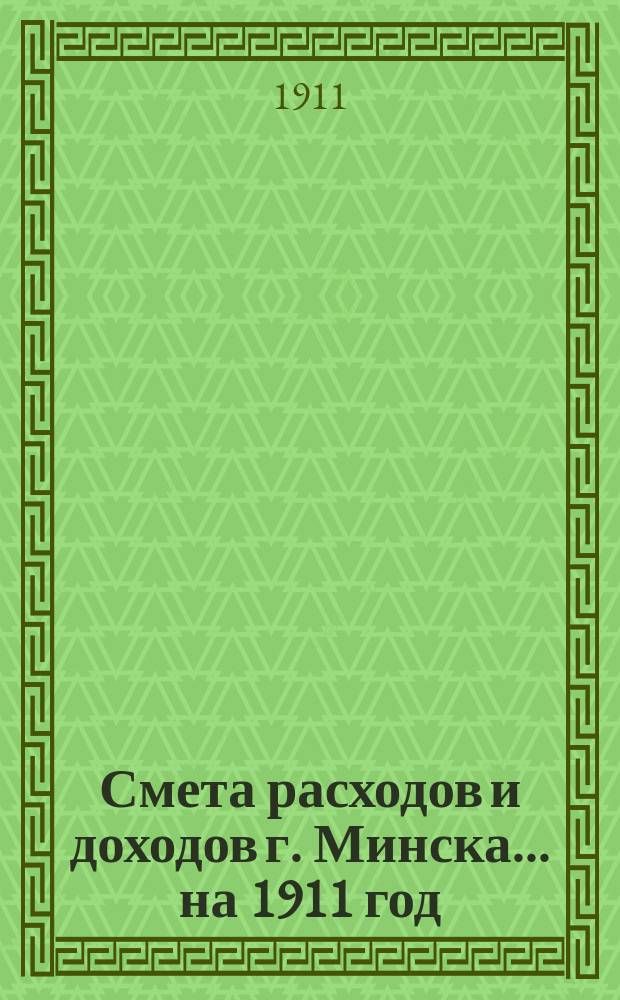 Смета расходов и доходов г. Минска... на 1911 год