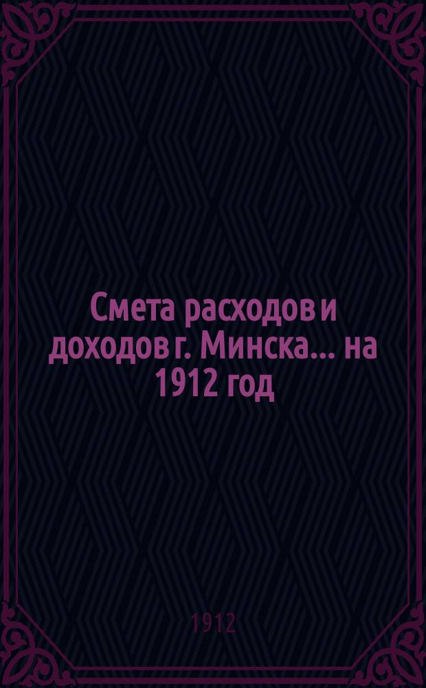 Смета расходов и доходов г. Минска... на 1912 год