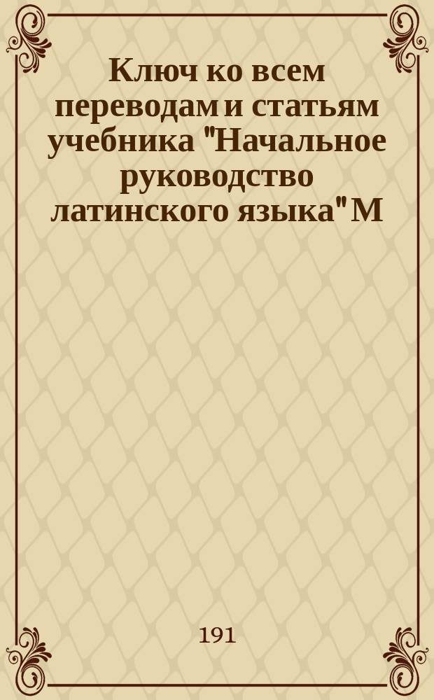 Ключ ко всем переводам и статьям учебника "Начальное руководство латинского языка" М. Михайловского : Этимология, синтаксис и хрестоматия