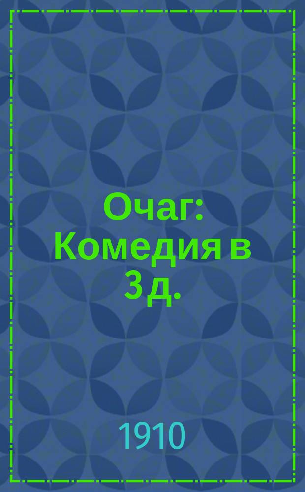 Очаг : Комедия в 3 д. : (С прил. действия, выпускаемого при представлении)