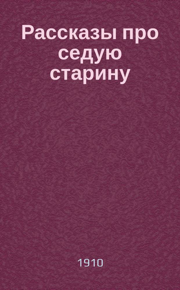 Рассказы про седую старину : Печ. с 1-го изд. ..