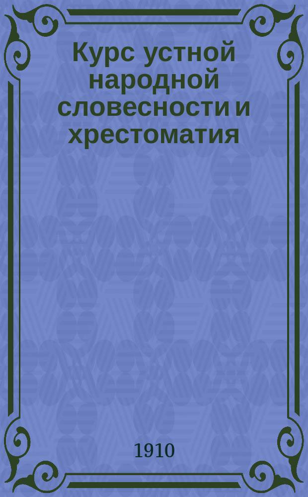 Курс устной народной словесности и хрестоматия : Для сред. шк. сост. Дм.Дм. Михайлов, преп. Спб. 2 реал. уч-ща и Александр. жен. гимназии