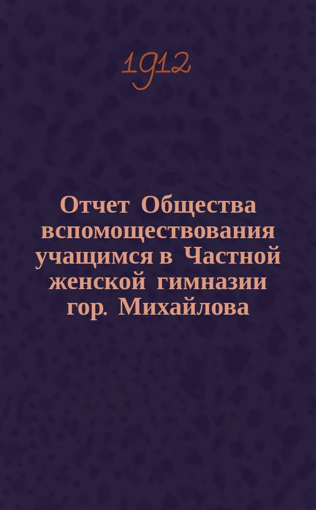 Отчет Общества вспомоществования учащимся в Частной женской гимназии гор. Михайлова... ... за 1910 год