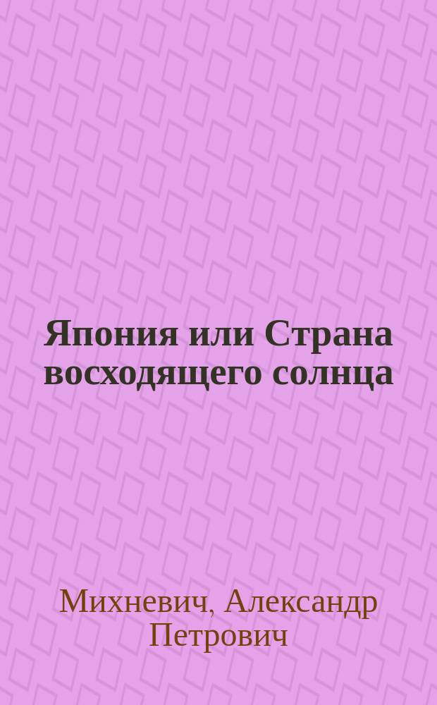 Япония или Страна восходящего солнца : Чтение для народа А.П. Михневича