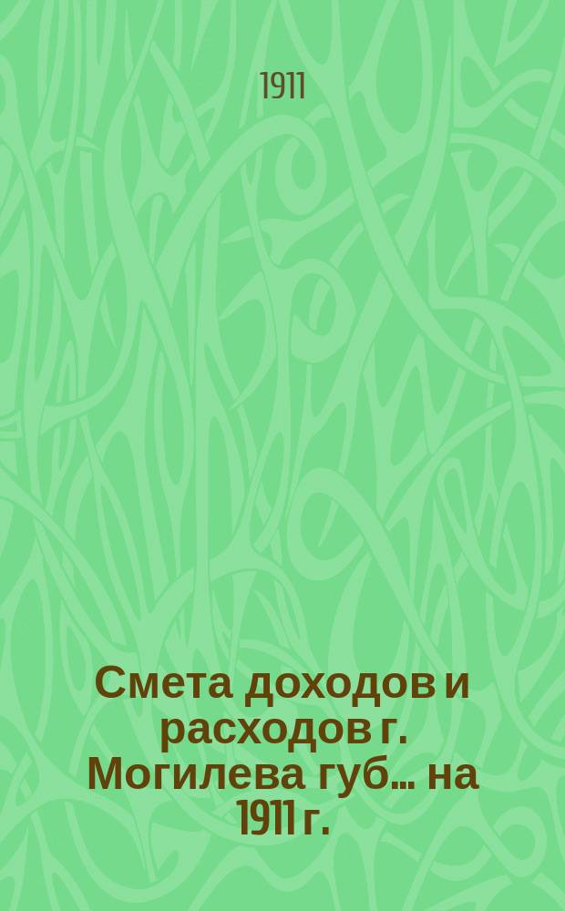 Смета доходов и расходов г. Могилева губ. ... на 1911 г.