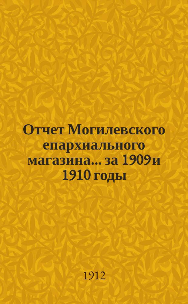 Отчет Могилевского епархиального магазина... ... за 1909 и 1910 годы