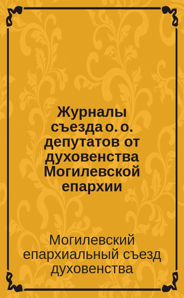 Журналы съезда о. о. депутатов от духовенства Могилевской епархии