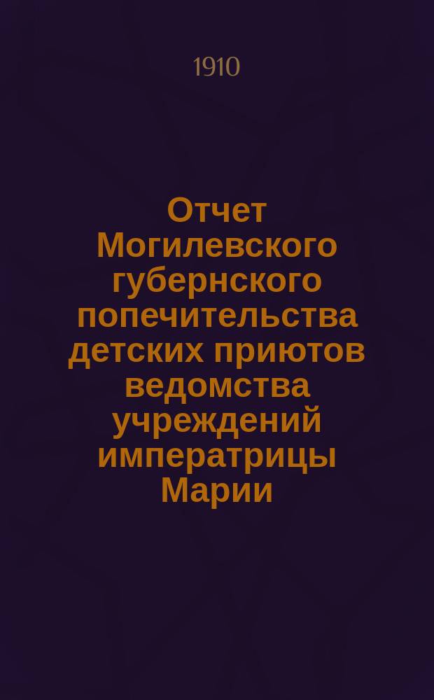 Отчет Могилевского губернского попечительства детских приютов ведомства учреждений императрицы Марии...
