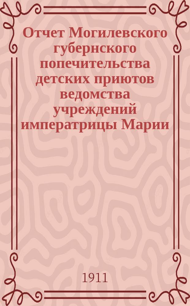 Отчет Могилевского губернского попечительства детских приютов ведомства учреждений императрицы Марии... за 1910 год