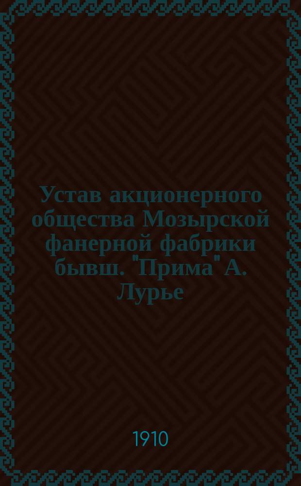 Устав акционерного общества Мозырской фанерной фабрики бывш. "Прима" А. Лурье : Утв. 29 апр. 1909 г.